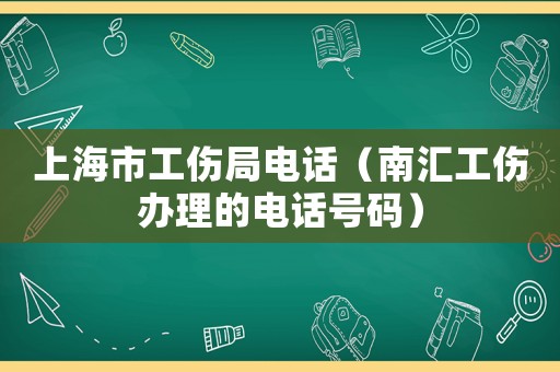 上海市工傷局電話（南匯工傷辦理的電話號碼）