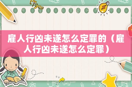雇人行兇未遂怎么定罪的（雇人行兇未遂怎么定罪）
