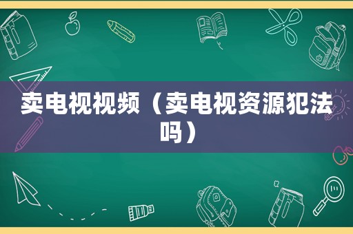 賣電視視頻（賣電視資源犯法嗎）