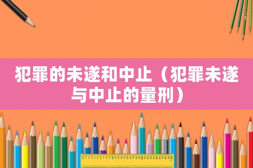 犯罪的未遂和中止（犯罪未遂與中止的量刑）