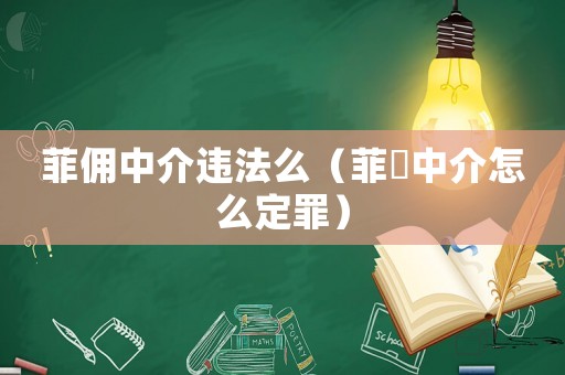 菲傭中介違法么（菲傭中介怎么定罪）