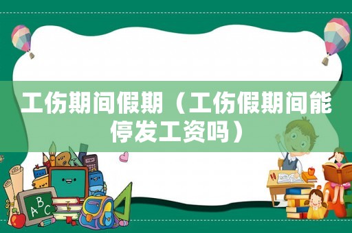工傷期間假期（工傷假期間能停發工資嗎）