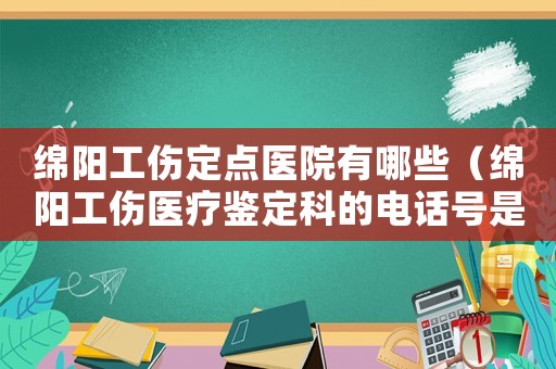 綿陽工傷定點醫(yī)院有哪些（綿陽工傷醫(yī)療鑒定科的電話號是多少）