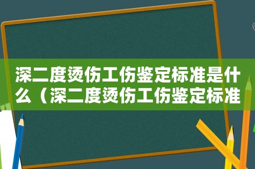 深二度燙傷工傷鑒定標準是什么（深二度燙傷工傷鑒定標準）