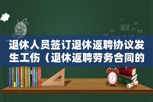 退休人員簽訂退休返聘協(xié)議發(fā)生工傷（退休返聘勞務(wù)合同的員工工傷）