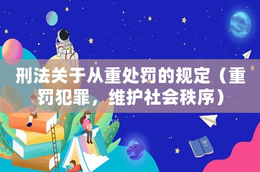刑法關于從重處罰的規(guī)定（重罰犯罪，維護社會秩序）