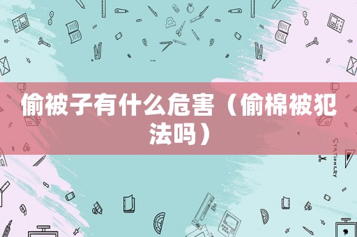 偷被子有什么危害（偷棉被犯法嗎）