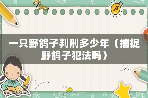 一只野鴿子判刑多少年（捕捉野鴿子犯法嗎）