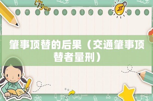 肇事頂替的后果（交通肇事頂替者量刑）