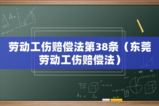 勞動工傷賠償法第38條（東莞勞動工傷賠償法）