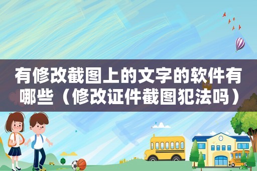 有修改截圖上的文字的軟件有哪些（修改證件截圖犯法嗎）