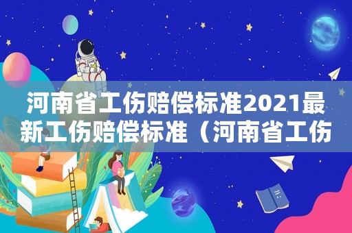 河南省工傷賠償標準2021最新工傷賠償標準（河南省工傷待遇2018標準）