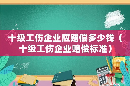 十級工傷企業應賠償多少錢（十級工傷企業賠償標準）