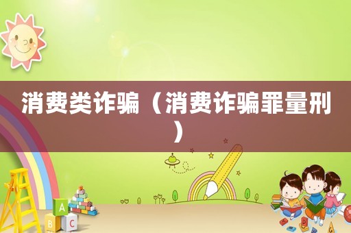 消費(fèi)類詐騙（消費(fèi)詐騙罪量刑）