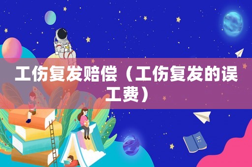 工傷復發(fā)賠償（工傷復發(fā)的誤工費）