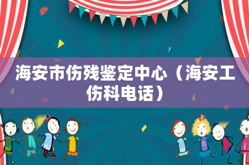 海安市傷殘鑒定中心（海安工傷科電話）