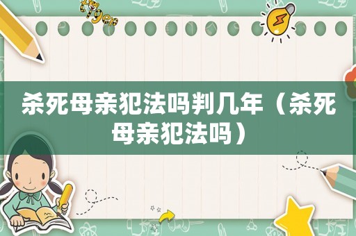 殺死母親犯法嗎判幾年（殺死母親犯法嗎）