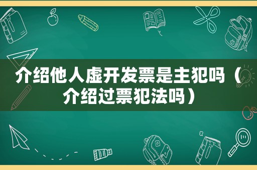 介紹他人虛開發票是主犯嗎（介紹過票犯法嗎）