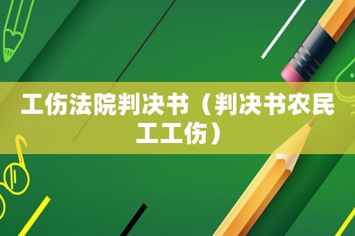 工傷法院判決書(shū)（判決書(shū)農(nóng)民工工傷）