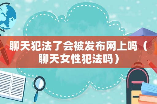 聊天犯法了會被發布網上嗎（聊天女性犯法嗎）