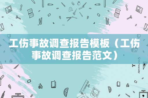 工傷事故調(diào)查報告模板（工傷事故調(diào)查報告范文）