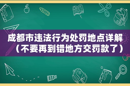 成都市違法行為處罰地點詳解（不要再到錯地方交罰款了）