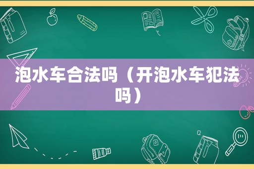 泡水車合法嗎（開泡水車犯法嗎）