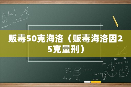 販毒50克海洛（販毒海洛因25克量刑）