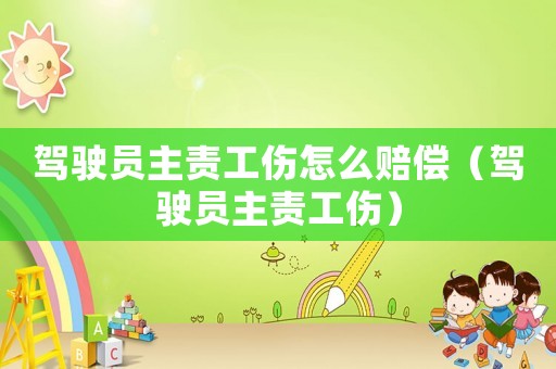 駕駛員主責工傷怎么賠償（駕駛員主責工傷）