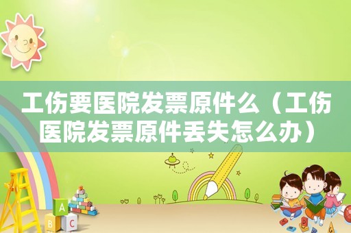 工傷要醫院發票原件么（工傷醫院發票原件丟失怎么辦）