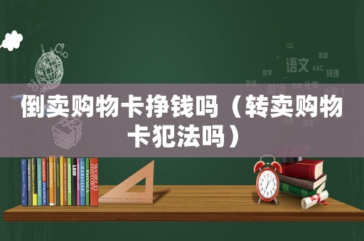 倒賣購物卡掙錢嗎（轉賣購物卡犯法嗎）