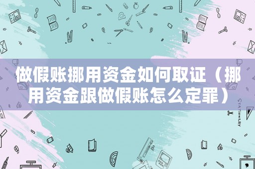做假賬挪用資金如何取證（挪用資金跟做假賬怎么定罪）