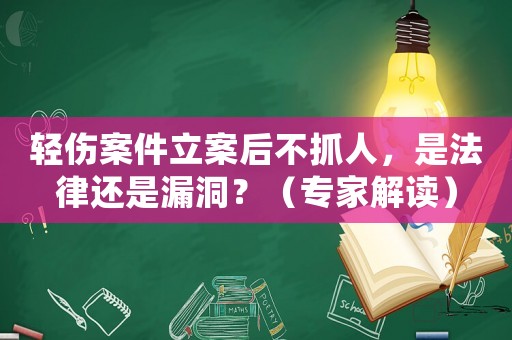 輕傷案件立案后不抓人，是法律還是漏洞？（專家解讀）