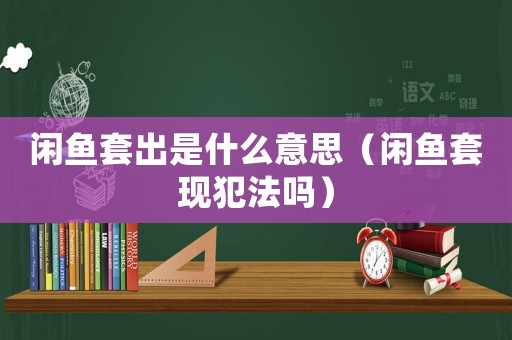 閑魚套出是什么意思（閑魚套現犯法嗎）
