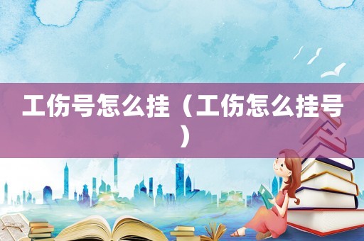 工傷號怎么掛（工傷怎么掛號）