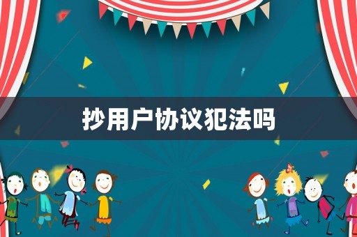 抄用戶協(xié)議犯法嗎