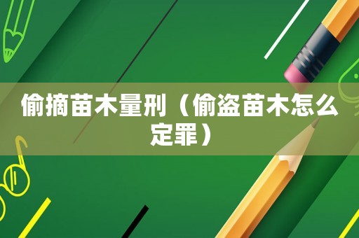偷摘苗木量刑（偷盜苗木怎么定罪）