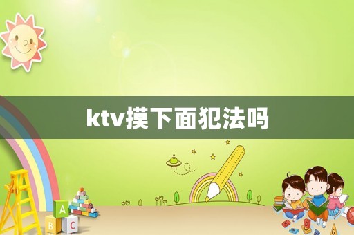 ktv摸下面犯法嗎
