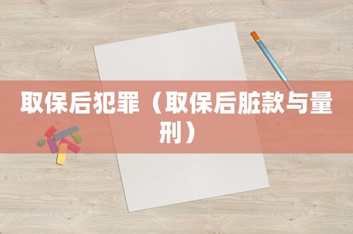 取保后犯罪（取保后臟款與量刑）