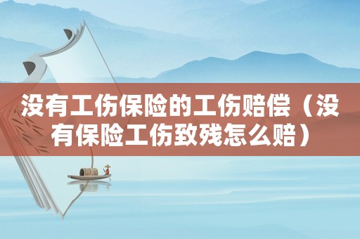 沒有工傷保險的工傷賠償（沒有保險工傷致殘怎么賠）