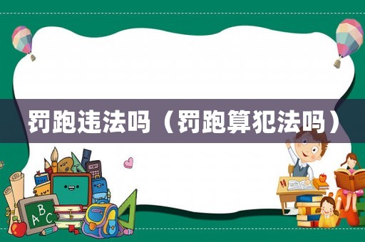罰跑違法嗎（罰跑算犯法嗎）