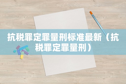 抗稅罪定罪量刑標(biāo)準(zhǔn)最新（抗稅罪定罪量刑）