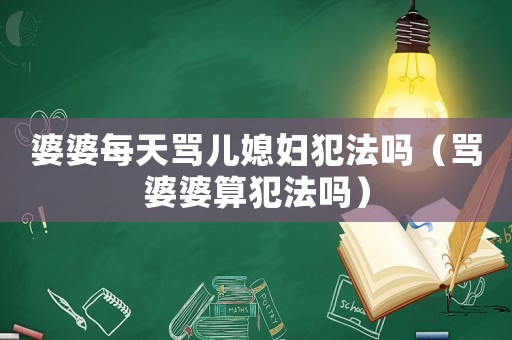 婆婆每天罵兒媳婦犯法嗎（罵婆婆算犯法嗎）