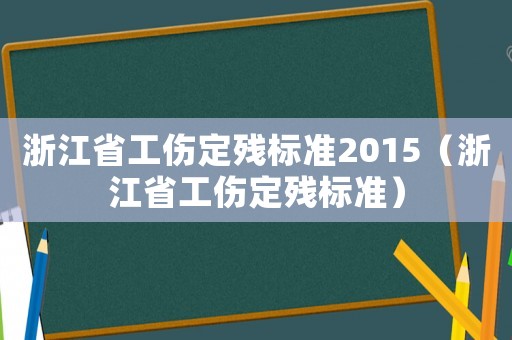 浙江省工傷定殘標(biāo)準(zhǔn)2015（浙江省工傷定殘標(biāo)準(zhǔn)）