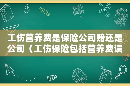 工傷營養費是保險公司賠還是公司（工傷保險包括營養費誤工費嗎）