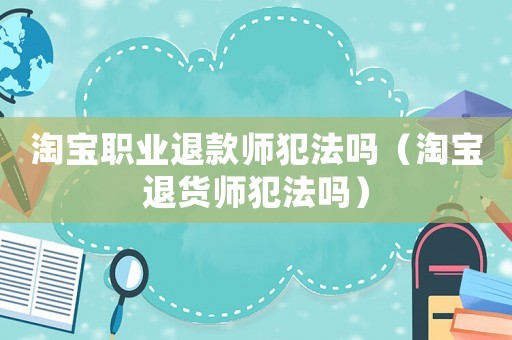 淘寶職業(yè)退款師犯法嗎（淘寶退貨師犯法嗎）
