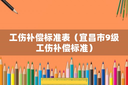 工傷補償標準表（宜昌市9級工傷補償標準）