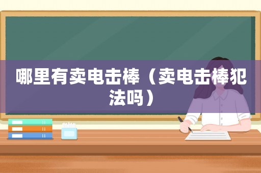 哪里有賣電擊棒（賣電擊棒犯法嗎）
