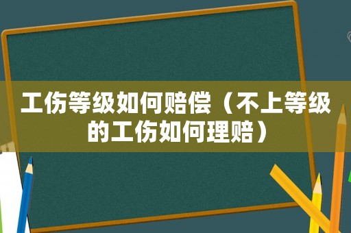工傷等級(jí)如何賠償（不上等級(jí)的工傷如何理賠）