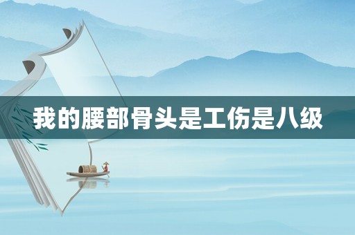 我的腰部骨頭是工傷是八級